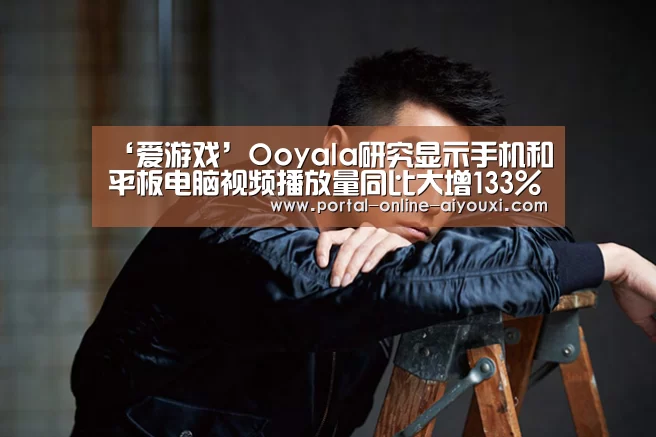 ‘爱游戏’Ooyala研究显示手机和平板电脑视频播放量同比大增133%(图1) 爱游戏直播