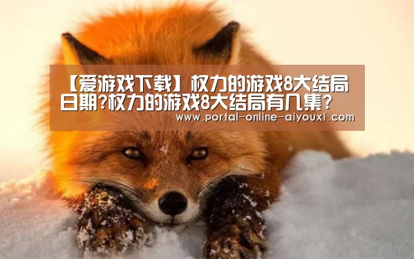 【爱游戏下载】权力的游戏8大结局日期?权力的游戏8大结局有几集?(图3) 爱游戏