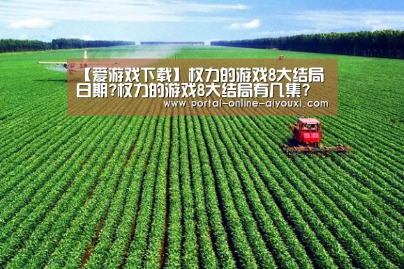 【爱游戏下载】权力的游戏8大结局日期?权力的游戏8大结局有几集?(图2) 爱游戏